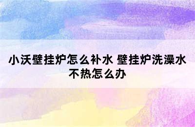 小沃壁挂炉怎么补水 壁挂炉洗澡水不热怎么办